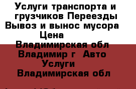 Услуги транспорта и грузчиков,Переезды,Вывоз и вынос мусора › Цена ­ 300 - Владимирская обл., Владимир г. Авто » Услуги   . Владимирская обл.